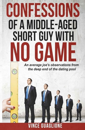 Confessions of a Middle-Aged Short Guy With No Game An Average Joe's Observations from the Deep End of the Dating Pool