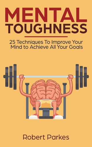 Mental Toughness 25 Techniques to Improve Your Mind to Achieve All Your Goals (Mental Toughness Series Book 1) (Mental Training, Self Discipline, Procrastination)