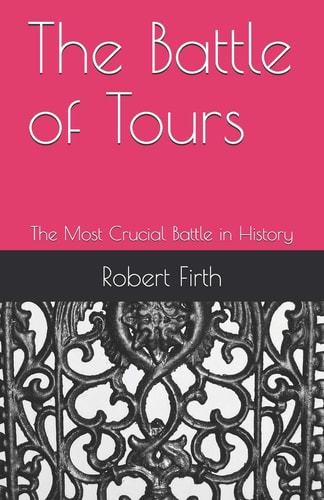 The Battle of Tours The Most Crucial Battle in History