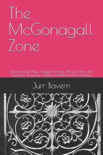 The McGonagall Zone Unproducible Plays, Doggerel Poetry, Absurd Tales, and Nonsense Drawings, Mostly Unfinished and Incompleat