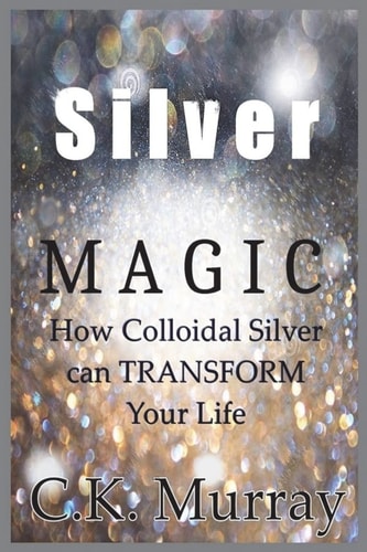 Silver Magic How Colloidal Silver Can TRANSFORM Your Life