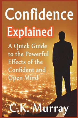Confidence Explained A Quick Guide to the Powerful Effects of the Confident and Open Mind