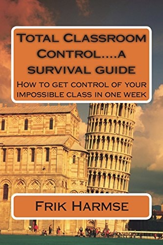 Total Classroom Control... . a Survival Guide How to Get Control of Your Impossible Class in One Week