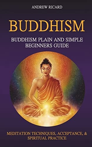 Buddhism Buddhism Plain And Simple Beginners Guide (Meditation Techniques, Acceptance & Spiritual Practice