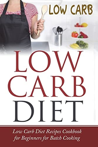 Low Carb Diet Low Carb Diet Recipes Cookbook for Beginners for Batch Cooking