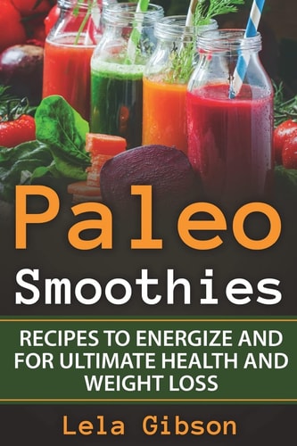 Paleo Smoothies Recipes to Energize and for Ultimate Health and Weight Loss