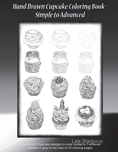 Hand Drawn Cupcake Coloring Book - Simple to Advanced Hand Drawn 8 Cupcake Designs to Color Printed in 3 Different Shades of Gray to the Total of 24 Beautiful Coloring Pages