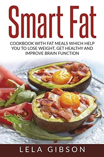 Smart Fat Cookbook With Fat Meals Which Help You To Lose Weight, Get Healthy And Improve Brain Function