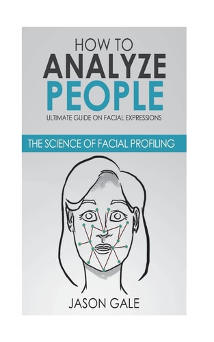 How to Analyze People Ultimate Guide On Facial Expressions - The Science of Facial Profiling