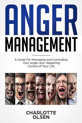 Anger Management A Guide for Managing and Controlling Your Anger and Regaining Control of Your Life