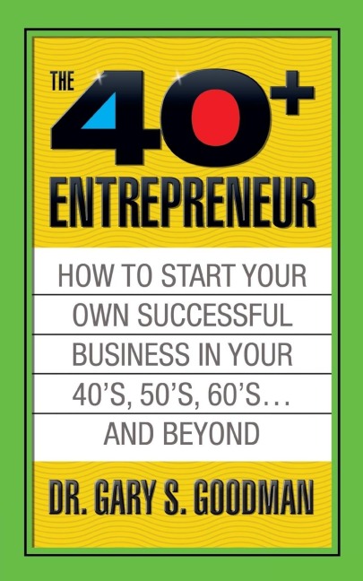 The Forty Plus Entrepreneur: How to Start a Successful Business in Your 40s, 50s and Beyond: How to Start a Successful Business in Your 40s, 50s and Beyond