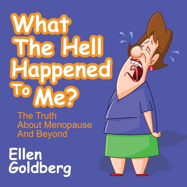 What the Hell Happened to Me?: The Truth about Menopause and Beyond: The Truth about Menopause and Beyond
