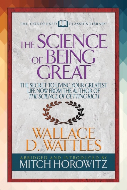 The Science of Being Great (Condensed Classics): The Secret to Living Your Greatest Life Now from the Author of the Science of Getting Rich