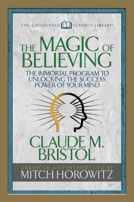 The Magic of Believing (Condensed Classics): The Immortal Program to Unlocking the Success-Power of Your Mind