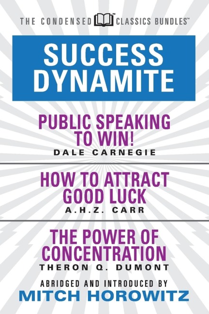 Success Dynamite (Condensed Classics): Featuring Public Speaking to Win!, How to Attract Good Luck, and the Power of Concentration: Featuring Public Speaking to Win!, How to Attract Good Luck, and the Power of Concentration