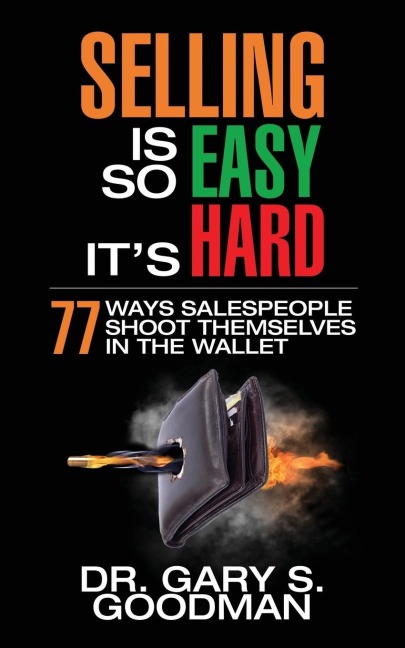 Selling Is So Easy Its Hard: 77 Ways Salespeople Shoot Themselves in the Wallet