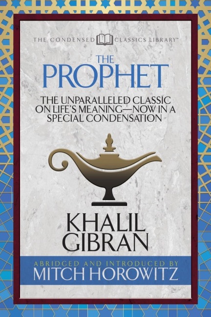 The Prophet (Condensed Classics): The Unparalleled Classic on Lifes Meaning-Now in a Special Condensation