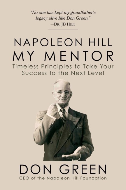 My Mentor Napoleon Hill: Timeless Principles to Take Your Success to the Next Level