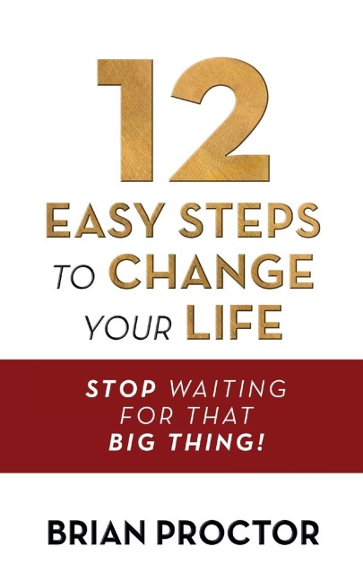 12 Easy Steps to Change Your Life: Stop Waiting for That Big Thing!