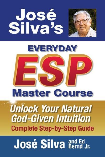 Jose' Silva's Everyday ESP Master Course: Unlock Your Natural God-Given Intuition Complete Step-By-Step Guide