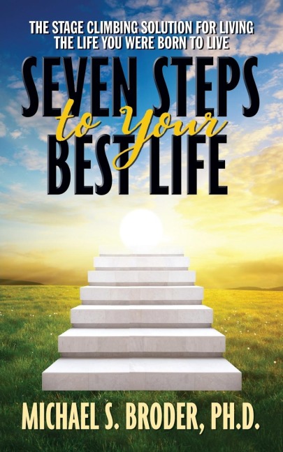 Seven Steps to Your Best Life: The Stage Climbing Solution for Living the Life You Were Born to Live: The Stage Climbing Solution for Living the Life You Were Born to Live
