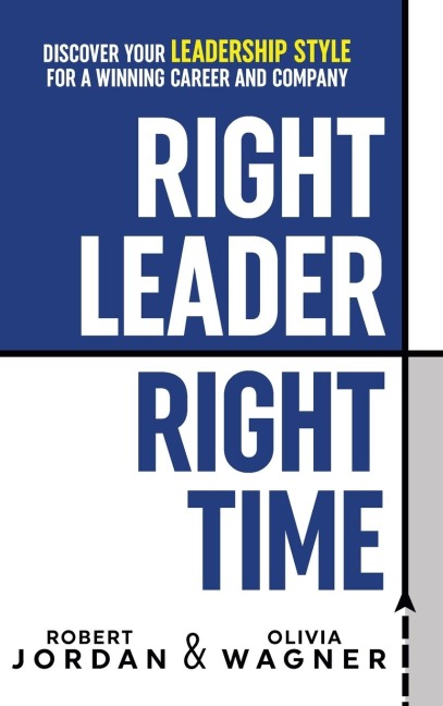 Right Leader, Right Time: Discover Your Leadership Style for a Winning Career and Company