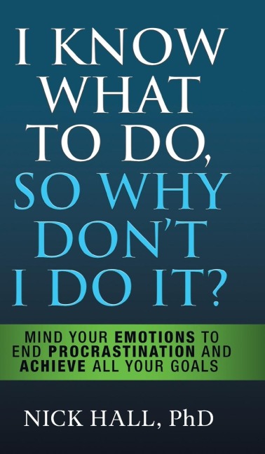 I Know What to Do So Why Dont I Do It? - Second Edition: Mind Your Emotions to End Procrastination and Achieve All Your Goals