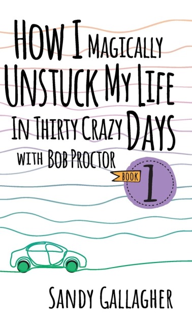 How I Magically Unstuck My Life in Thirty Crazy Days with Bob Proctor Book 1