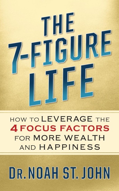 The 7-Figure Life: How to Leverage the 4 Focus Factors for Wealth and Happiness