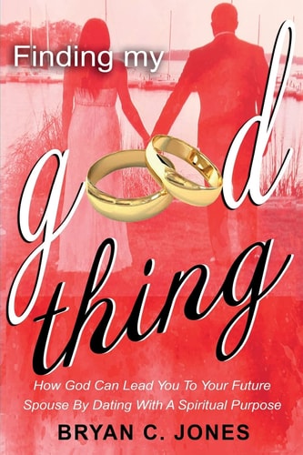 Finding My Good Thing How God Can Lead You to Your Future Spouse by Dating with a Spiritual Purpose