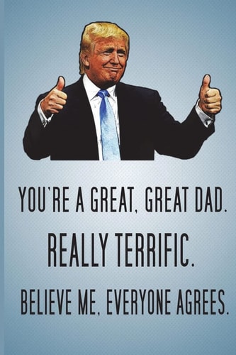 You're a Great, Great Dad. Really Terrific. Believe Me, Everyone Agrees