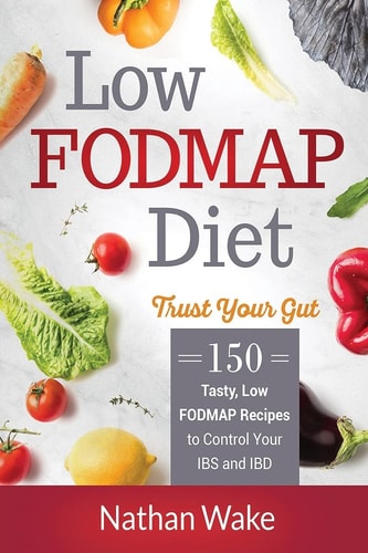 Low-FODMAP Diet Trust Your Gut- 150 Tasty, Low-FODMAP Recipes To Control Your IBS and IBD