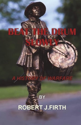 Beat The Drum Slowly A History of Warfare
