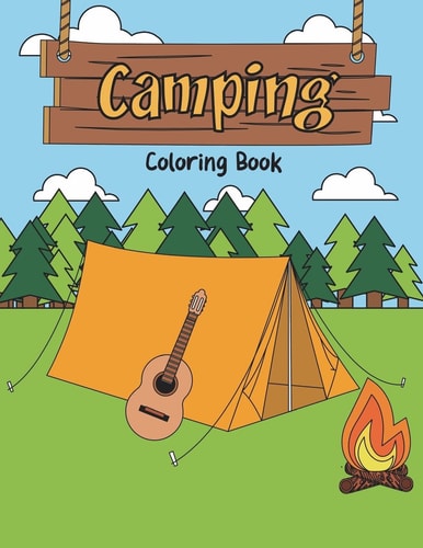 Camping Coloring Book A Happy Camper Activity Book for Reel Cool People Who Love Road Trips in the RV, Believe Adventure Is Out There, and Enjoy Fishing, Bonfires, Hunting, Mountain Climbing, Hiking and Venturing Outdoors