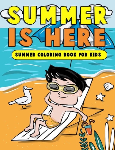 Summer Is Here: Summer Coloring Book for Kids Summer Vacation Activity Book for Kids, Toddlers and Preschoolers with Beach Fun, Ice Cream and More Summer Scenes