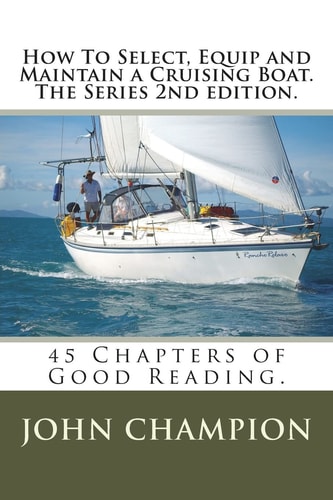 How To Select, Equip and Maintain a Cruising Boat. The Series 2nd Edition. 45 Chapters of Practical Reading