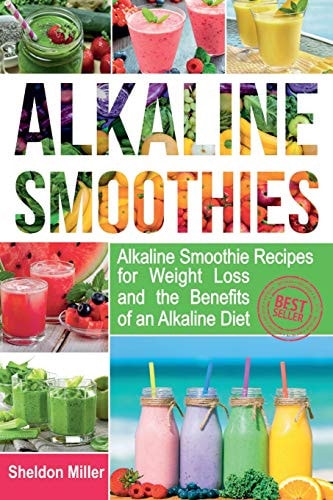 Alkaline Smoothies Alkaline Smoothie Recipes for Weight Loss and the Benefits of an Alkaline Diet - Alkaline Drinks Your Way to Vibrant Health - Massive Energy and Natural Weight Loss