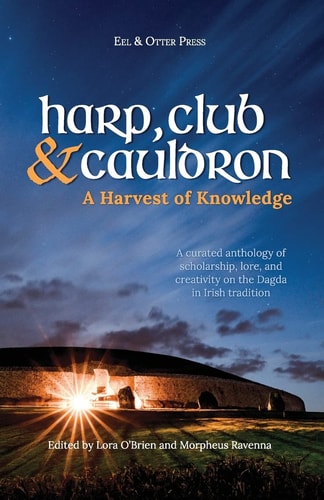 Harp, Club, and Cauldron - a Harvest of Knowledge A Curated Anthology of Scholarship, Lore, and Creative Writings on the Dagda in Irish Tradition