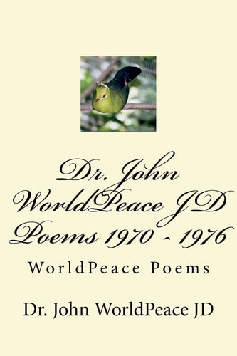 Dr. John WorldPeace JD Poems 1970 - 1976 WorldPeace Poems
