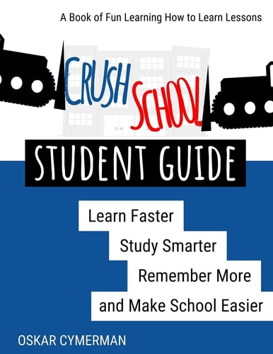 Crush School Student Guide Learn Faster, Study Smarter, Remember More, and Make School Easier