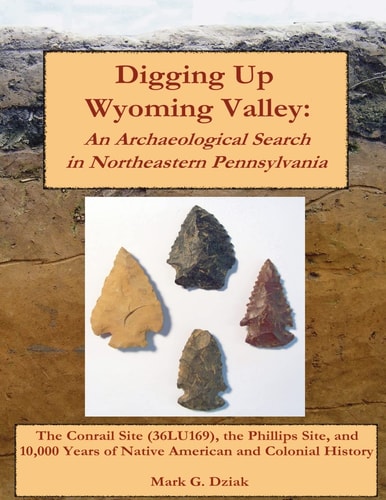 Digging Up Wyoming Valley An Archaeological Search in Northeastern Pennsylvania