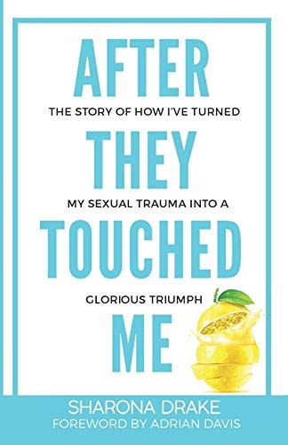 After They Touched Me The Story Of How I've Turned My Sexual Trauma Into A Glorious Triumph