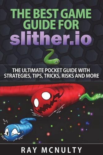 The Best Game Guide for Slither.io The Ultimate Pocket Guide With Strategies, Tips, Tricks, Risks And More
