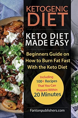 Ketogenic Diet Keto Diet Made Easy: Beginners Guide on How to Burn Fat Fast With the Keto Diet (Including 100+ Recipes That You Can Prepare Within 20 Minutes)