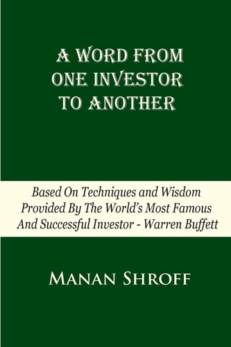 A Word From One Investor To Another Based On Techniques And Wisdom Provided By The World's Most Famous And Successful Investor Warren Buffett