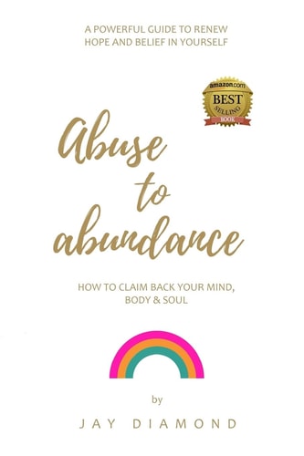 Abuse to Abundance How to Claim Back Your Mind, Body and Soul