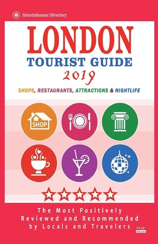 London Tourist Guide 2019 Most Recommended Shops, Restaurants, Entertainment and Nightlife for Travelers in London (City Tourist Guide 2019)