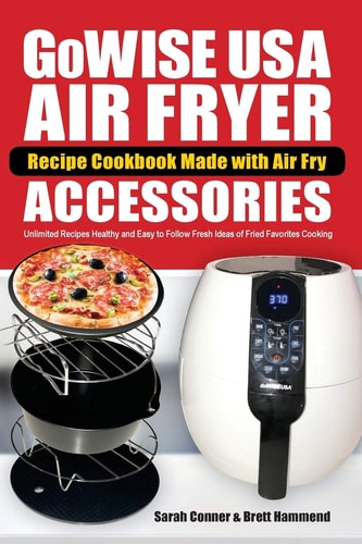 GoWise USA Air Fryer Recipe Cookbook Made with Air Fry Accessoreries Unlimited Recipes Healthy and Easy to Follow Fresh Ideas of Fried Favorites Cooking