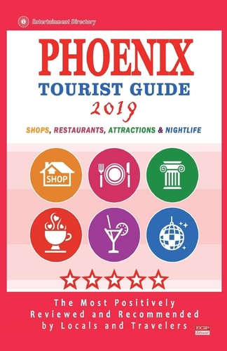 Phoenix Tourist Guide 2019 Most Recommended Shops, Restaurants, Entertainment and Nightlife for Travelers in Phoenix (City Tourist Guide 2019)