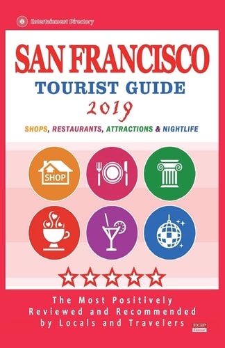 San Francisco Tourist Guide 2019 Most Recommended Shops, Restaurants, Entertainment and Nightlife for Travelers in San Francisco (City Tourist Guide 2019)